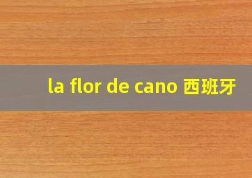 la flor de cano 西班牙